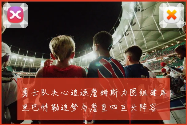 勇士队决心追逐詹姆斯力图组建库里巴特勒追梦与詹皇四巨头阵容