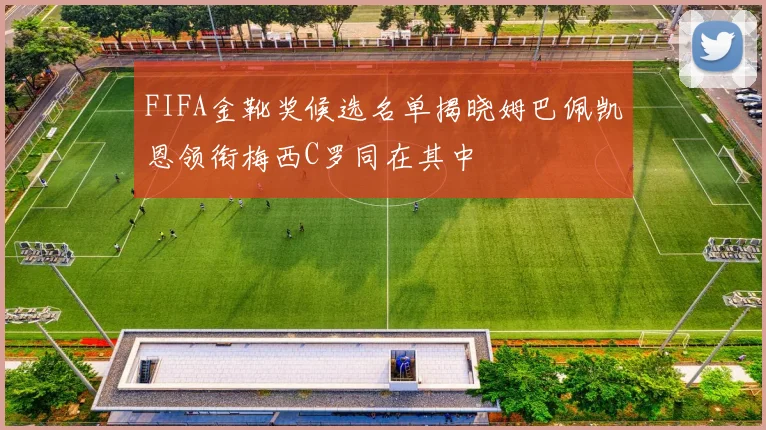 FIFA金靴奖候选名单揭晓姆巴佩凯恩领衔梅西C罗同在其中
