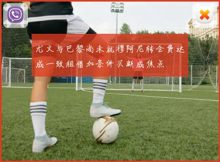 尤文与巴黎尚未就穆阿尼转会费达成一致租借加条件买断成焦点