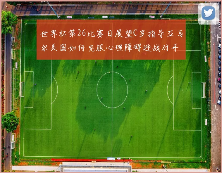 世界杯第26比赛日展望C罗指导亚马尔美国如何克服心理障碍迎战对手