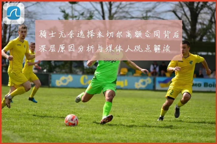 骑士无奈选择米切尔高额合同背后深层原因分析与媒体人观点解读